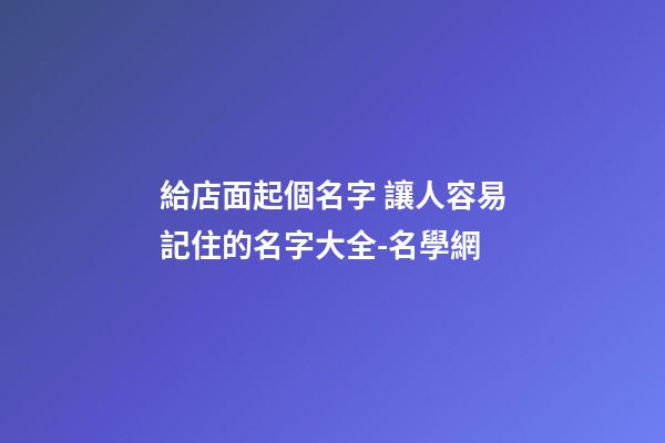 給店面起個名字 讓人容易記住的名字大全-名學網-第1張-店鋪起名-玄機派